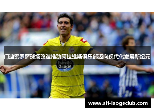 门迪索罗萨球场改造推动阿拉维斯俱乐部迈向现代化发展新纪元