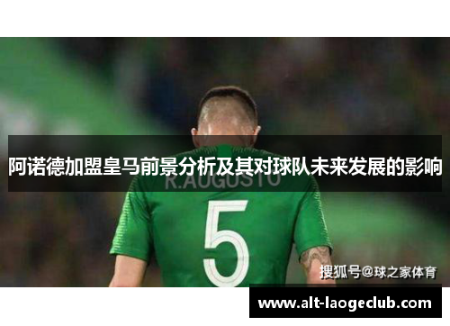 阿诺德加盟皇马前景分析及其对球队未来发展的影响