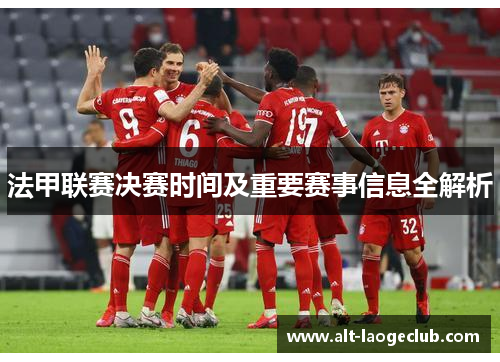 法甲联赛决赛时间及重要赛事信息全解析