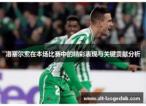洛塞尔索在本场比赛中的精彩表现与关键贡献分析