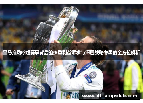 皇马推动欧超赛事背后的多重利益诉求与深层战略考量的全方位解析