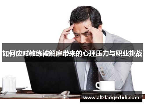 如何应对教练被解雇带来的心理压力与职业挑战