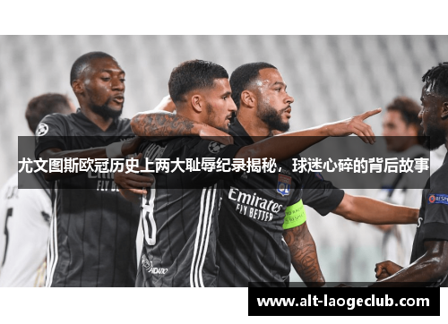 尤文图斯欧冠历史上两大耻辱纪录揭秘，球迷心碎的背后故事