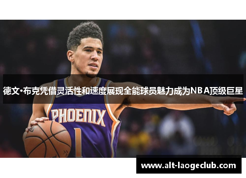 德文·布克凭借灵活性和速度展现全能球员魅力成为NBA顶级巨星 德文·布克凭借灵活性和速度展现全能球员魅力成为NBA顶级巨星