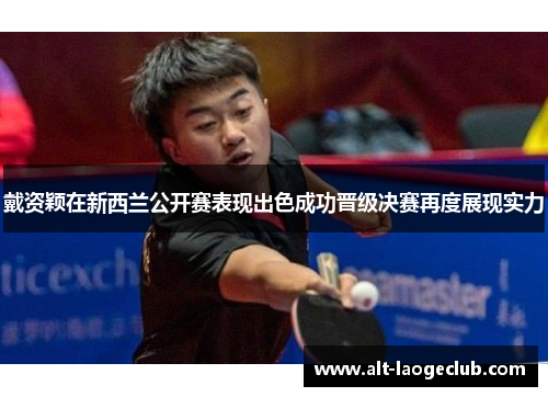 戴资颖在新西兰公开赛表现出色成功晋级决赛再度展现实力