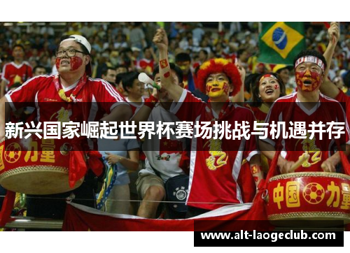 新兴国家崛起世界杯赛场挑战与机遇并存