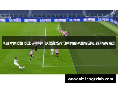 从战术执行到心理波动解析欧冠赛场冷门频发的深层成因与球队结构背景 从战术执行到心理波动解析欧冠赛场冷门频发的深层成因与球队结构背景
