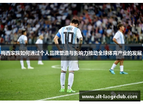 梅西家族如何通过个人品牌塑造与影响力推动全球体育产业的发展 梅西家族如何通过个人品牌塑造与影响力推动全球体育产业的发展
