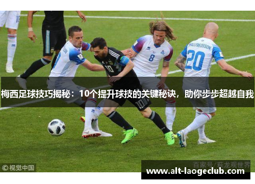 梅西足球技巧揭秘:10个提升球技的关键秘诀,助你步步超越自我 梅西足球技巧揭秘:10个提升球技的关键秘诀,助你步步超越自我