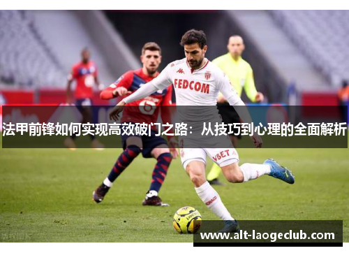 法甲前锋如何实现高效破门之路:从技巧到心理的全面解析 法甲前锋如何实现高效破门之路:从技巧到心理的全面解析