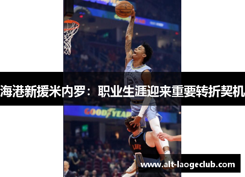 海港新援米内罗:职业生涯迎来重要转折契机 海港新援米内罗:职业生涯迎来重要转折契机