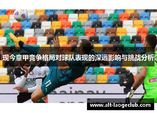 现今意甲竞争格局对球队表现的深远影响与挑战分析 现今意甲竞争格局对球队表现的深远影响与挑战分析