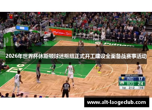 2026年世界杯休斯顿球迷枢纽正式开工建设全面备战赛事活动