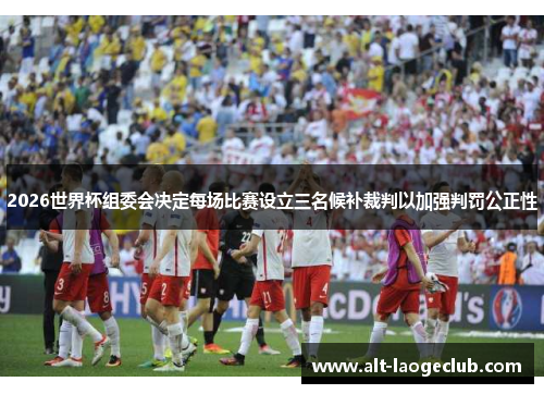 2026世界杯组委会决定每场比赛设立三名候补裁判以加强判罚公正性