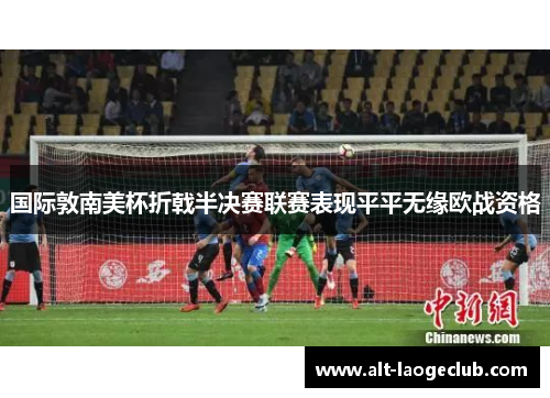 国际敦南美杯折戟半决赛联赛表现平平无缘欧战资格