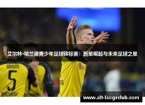 艾尔林·哈兰德青少年足球锦标赛：新星崛起与未来足球之星