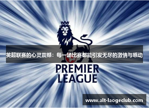 英超联赛的心灵震撼：每一场比赛都能引发无尽的激情与感动