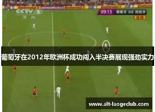 葡萄牙在2012年欧洲杯成功闯入半决赛展现强劲实力