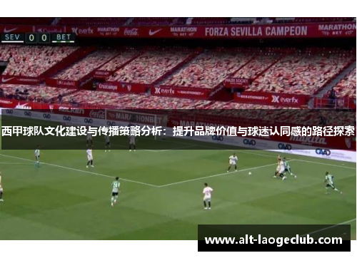 西甲球队文化建设与传播策略分析：提升品牌价值与球迷认同感的路径探索
