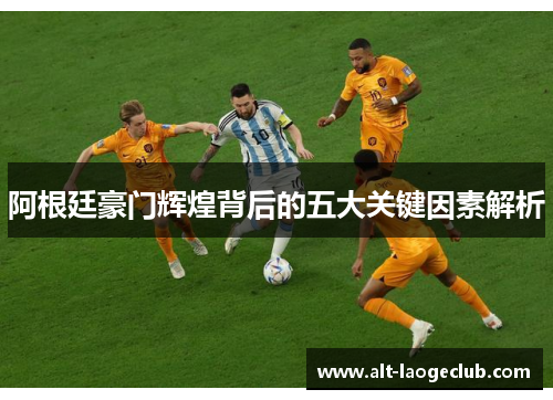 阿根廷豪门辉煌背后的五大关键因素解析