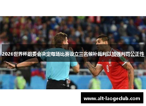 2026世界杯组委会决定每场比赛设立三名候补裁判以加强判罚公正性