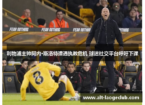 利物浦主帅阿内·斯洛特遭遇执教危机 球迷社交平台呼吁下课 利物浦主帅阿内·斯洛特遭遇执教危机 球迷社交平台呼吁下课