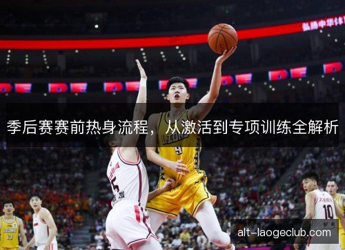季后赛赛前热身流程，从激活到专项训练全解析