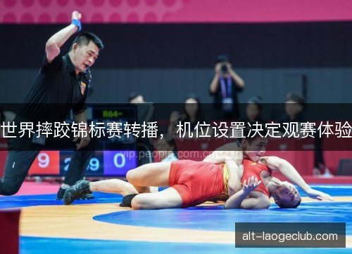 世界摔跤锦标赛转播，机位设置决定观赛体验