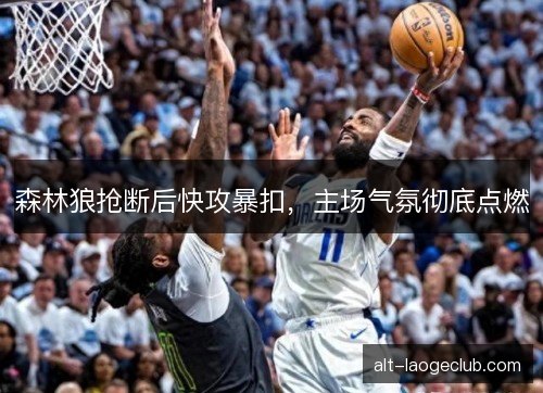 森林狼抢断后快攻暴扣，主场气氛彻底点燃